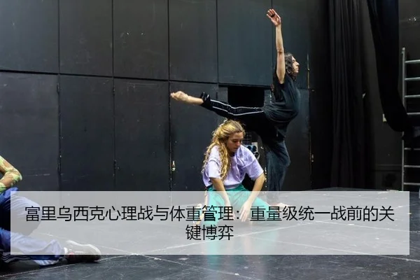 富里乌西克心理战与体重管理：重量级统一战前的关键博弈