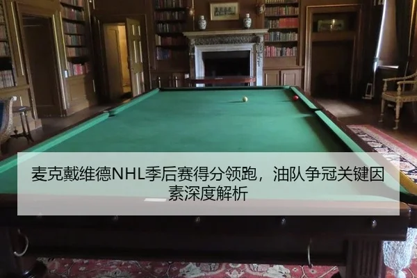 麦克戴维德NHL季后赛得分领跑，油队争冠关键因素深度解析