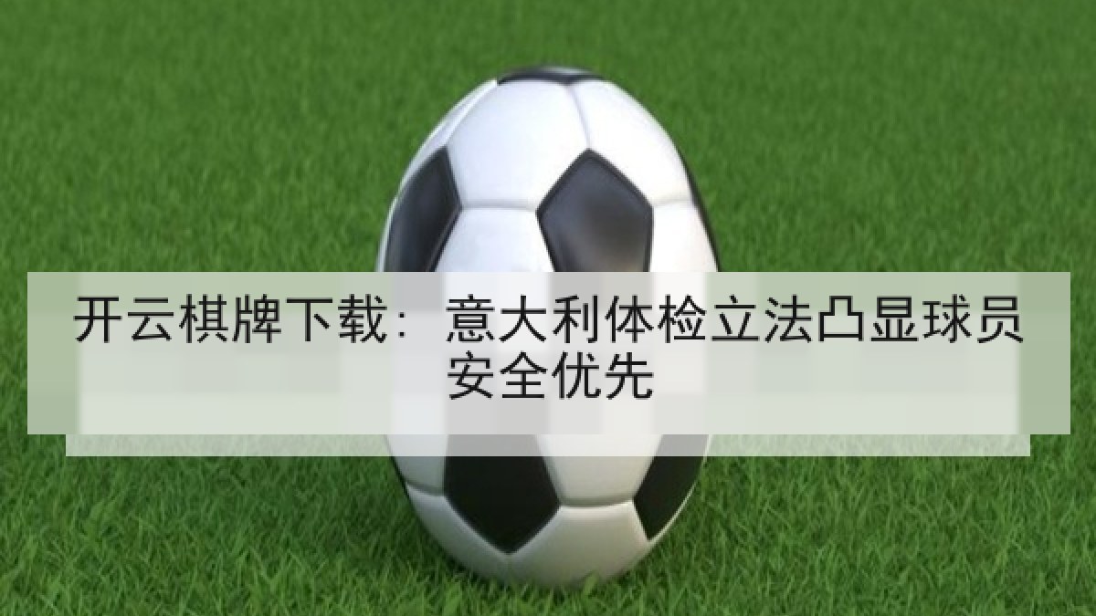 开云棋牌下载: 意大利体检立法凸显球员安全优先